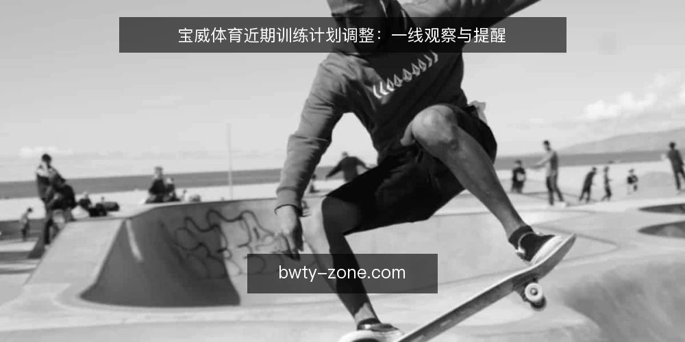 宝威体育近期训练计划调整：一线观察与提醒 — 近期值得关注的信号 配图
