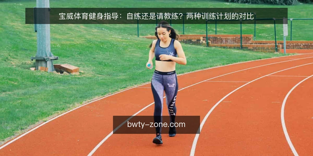 宝威体育健身指导：自练还是请教练？两种训练计划的对比 — 场景设定：目标、时间与预算约束 配图