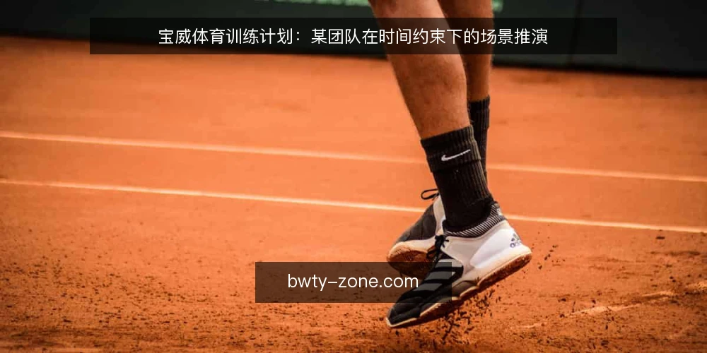 宝威体育训练计划：某团队在时间约束下的场景推演 — 先交代场景与约束 配图