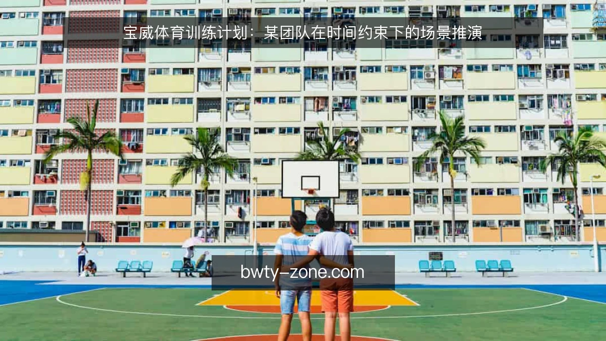 宝威体育训练计划：某团队在时间约束下的场景推演