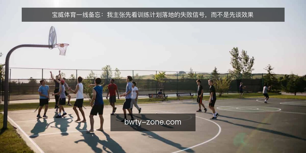 宝威体育一线备忘：我主张先看训练计划落地的失败信号，而不是先谈效果 — 现场该盯住的信号 配图