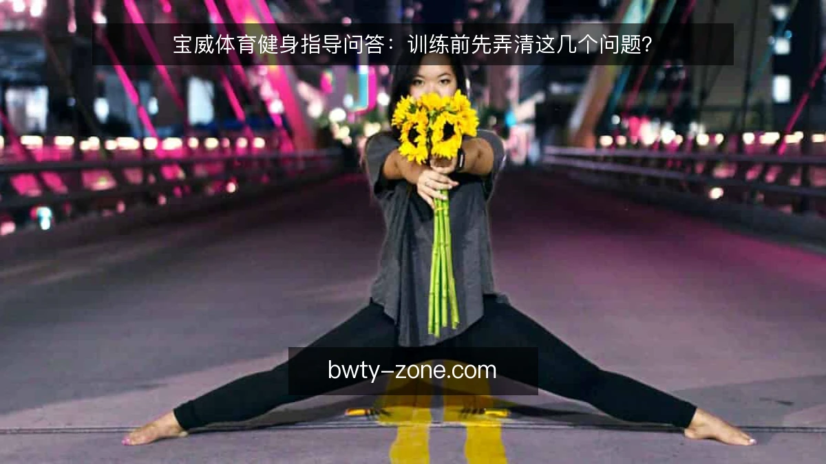宝威体育健身指导问答：训练前先弄清这几个问题？