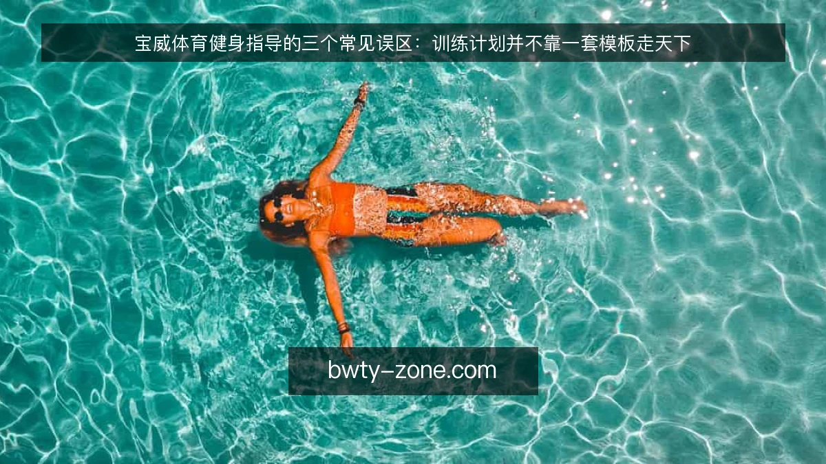 宝威体育健身指导的三个常见误区：训练计划并不靠一套模板走天下