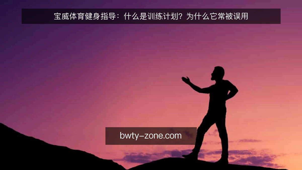 宝威体育健身指导：什么是训练计划？为什么它常被误用
