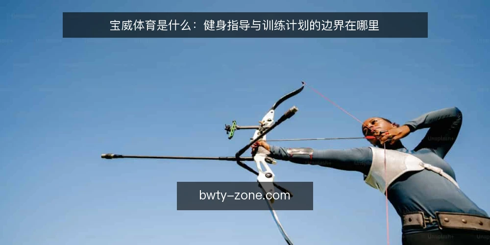 宝威体育是什么：健身指导与训练计划的边界在哪里 — 现场先看什么信号 配图